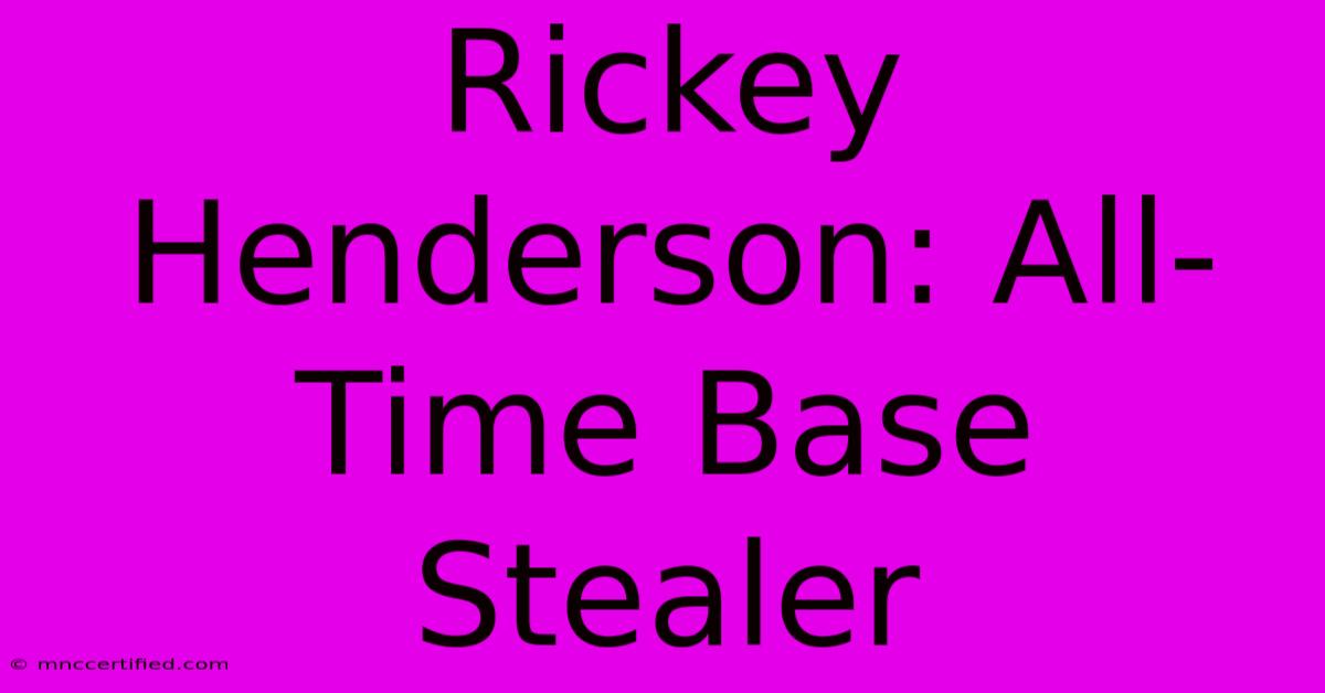 Rickey Henderson: All-Time Base Stealer