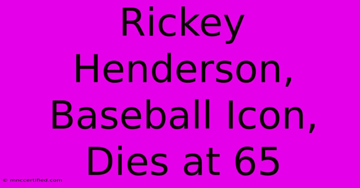 Rickey Henderson, Baseball Icon, Dies At 65