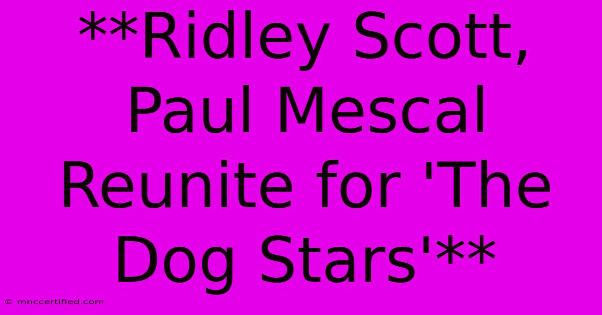 **Ridley Scott, Paul Mescal Reunite For 'The Dog Stars'** 