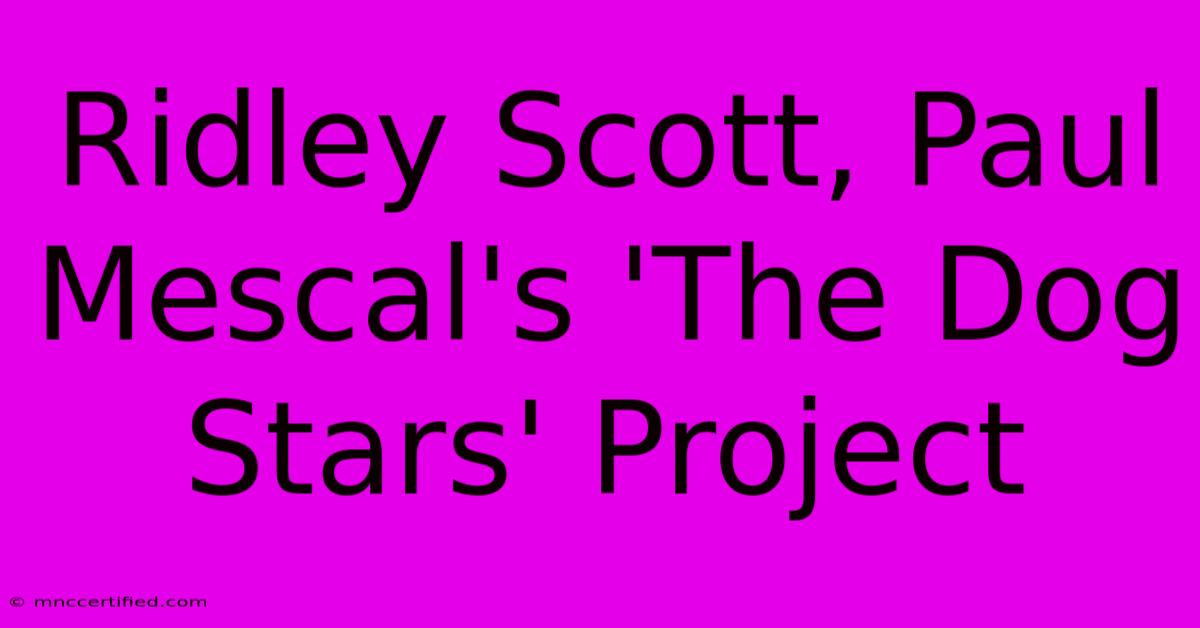 Ridley Scott, Paul Mescal's 'The Dog Stars' Project