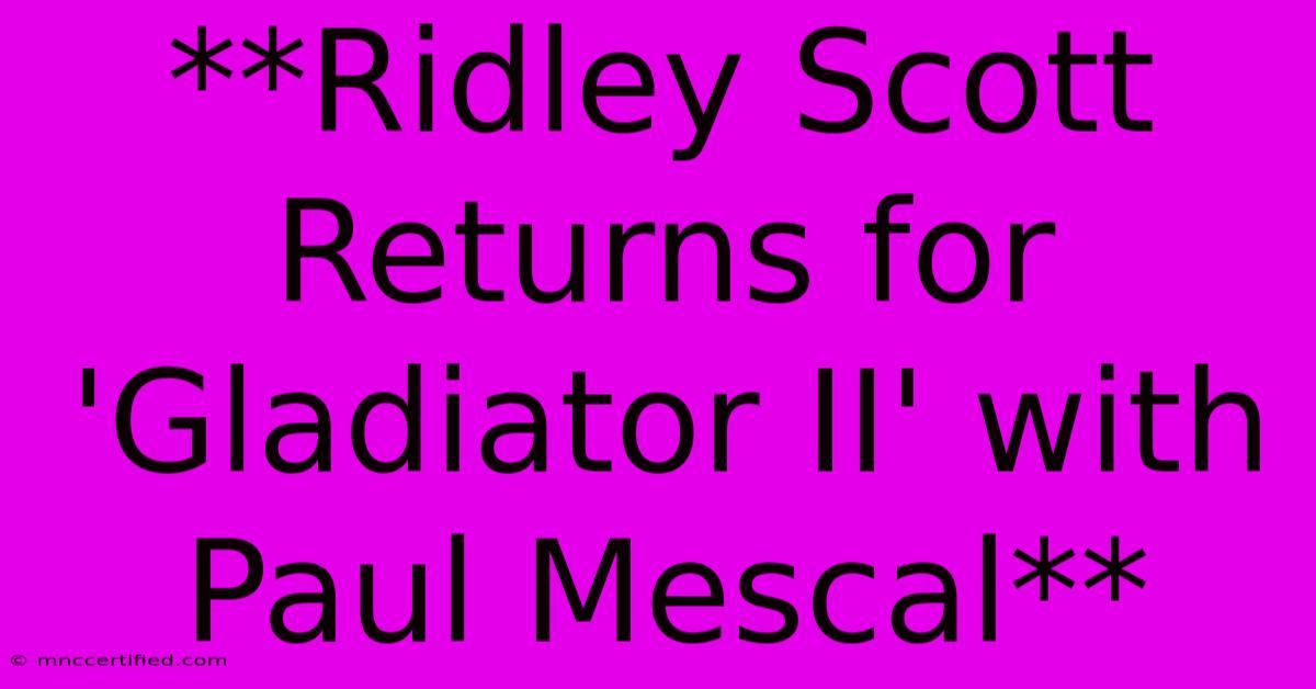 **Ridley Scott Returns For 'Gladiator II' With Paul Mescal**