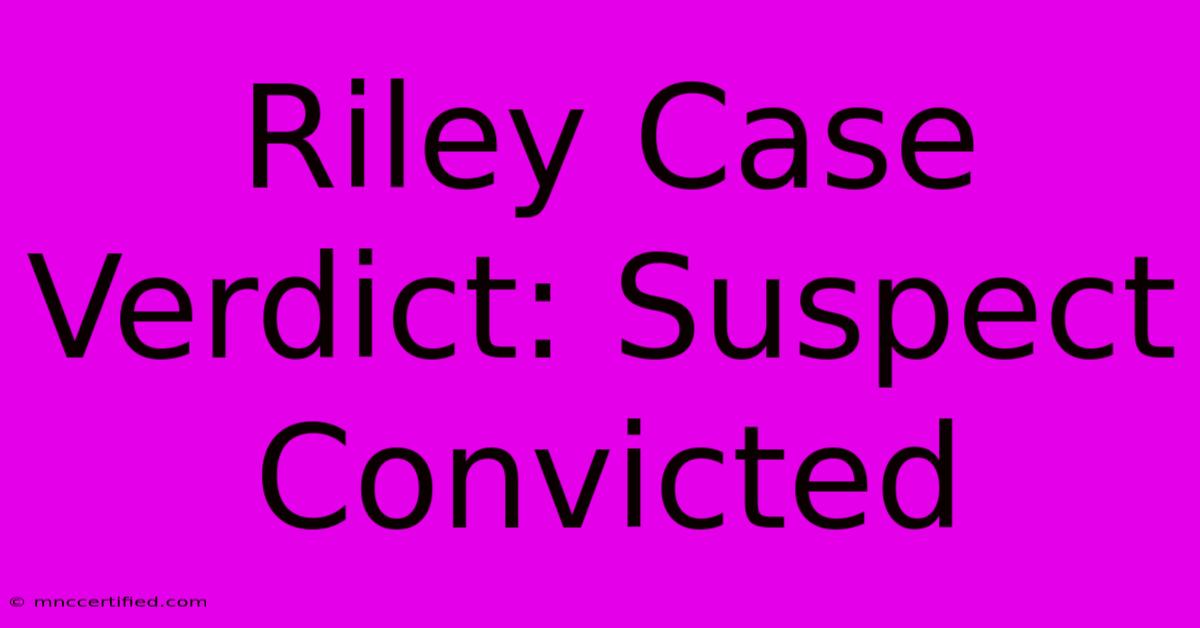 Riley Case Verdict: Suspect Convicted