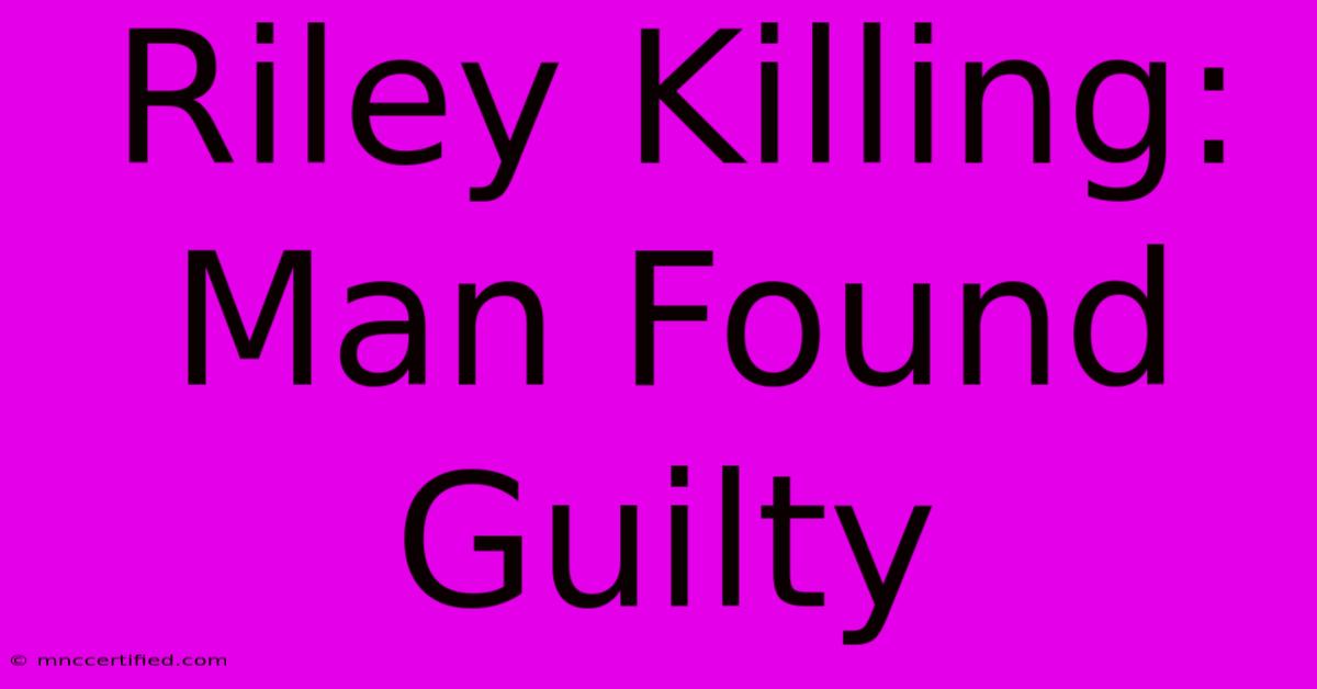 Riley Killing: Man Found Guilty