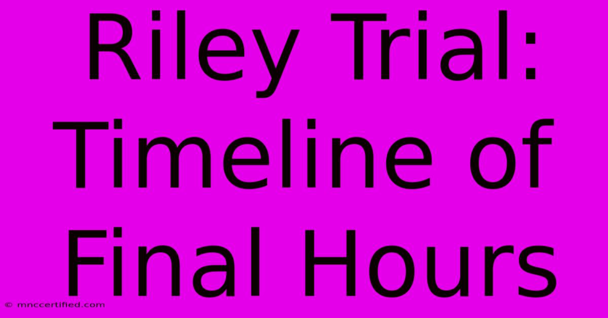 Riley Trial: Timeline Of Final Hours