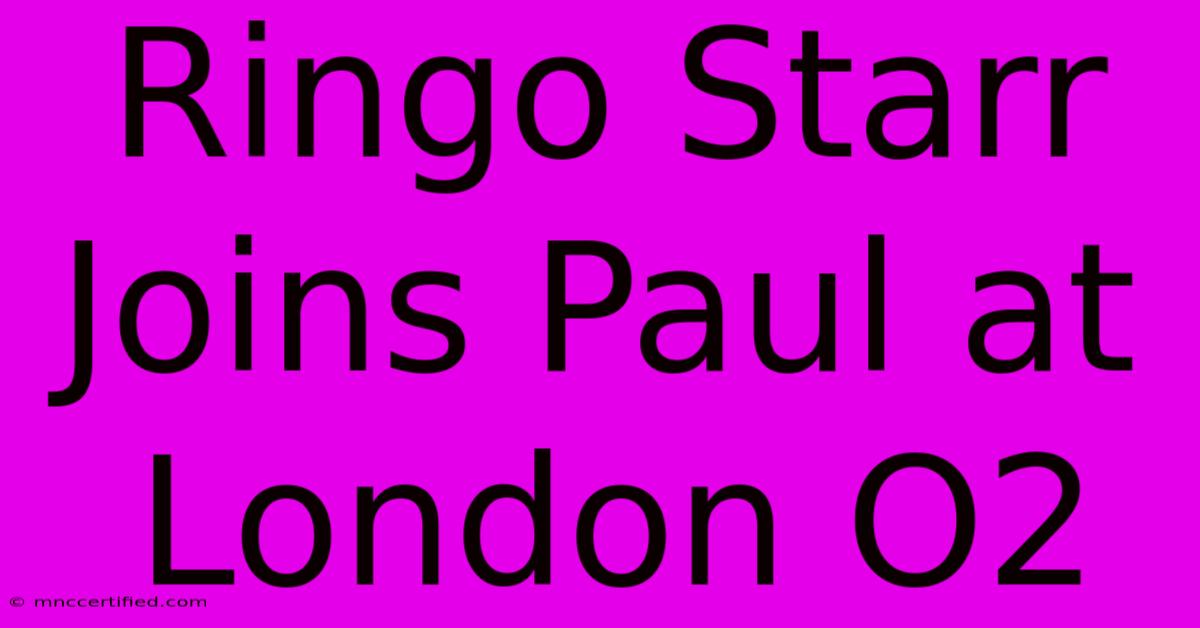 Ringo Starr Joins Paul At London O2