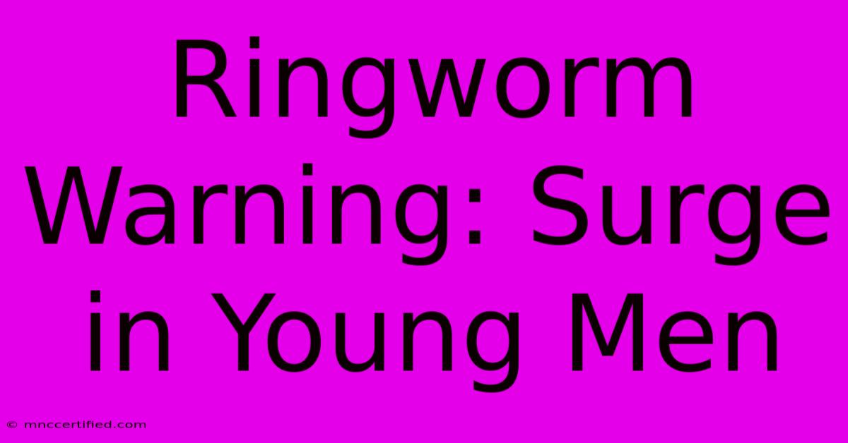 Ringworm Warning: Surge In Young Men