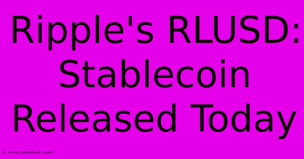 Ripple's RLUSD: Stablecoin Released Today