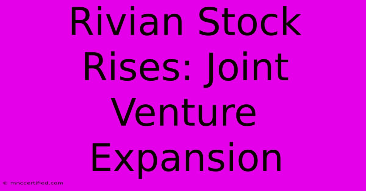 Rivian Stock Rises: Joint Venture Expansion