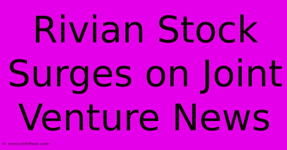 Rivian Stock Surges On Joint Venture News