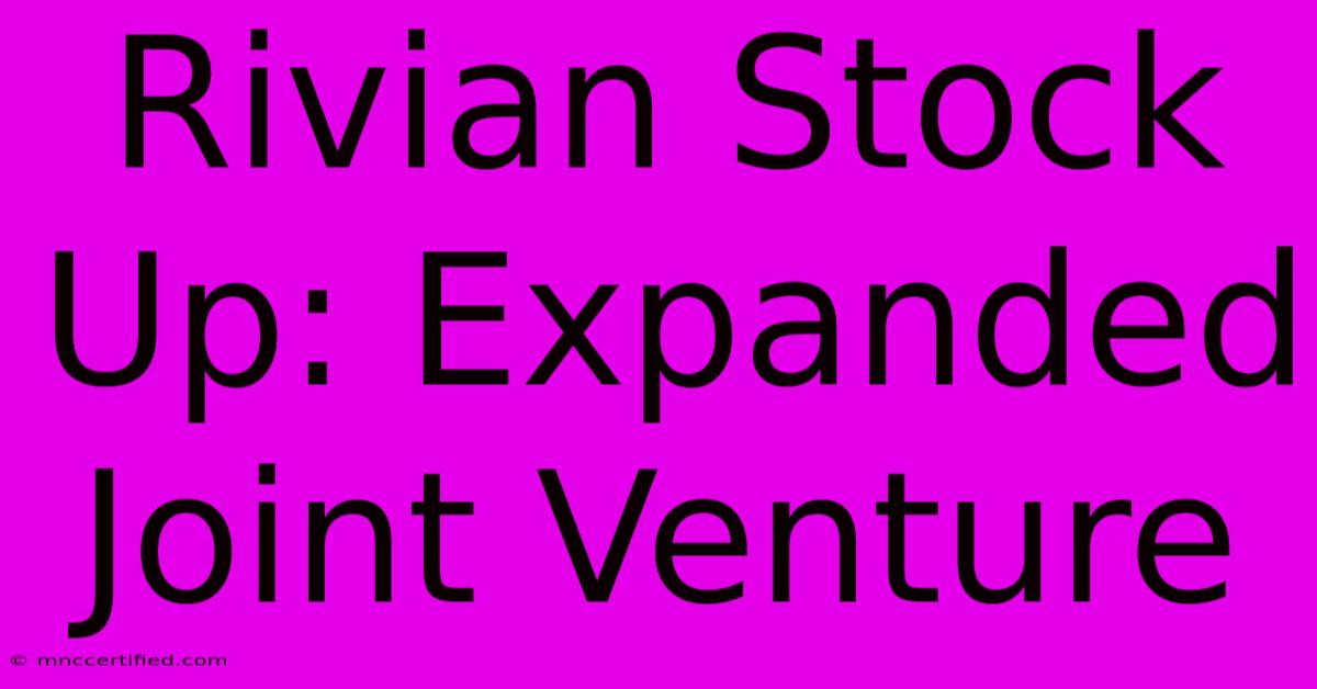 Rivian Stock Up: Expanded Joint Venture