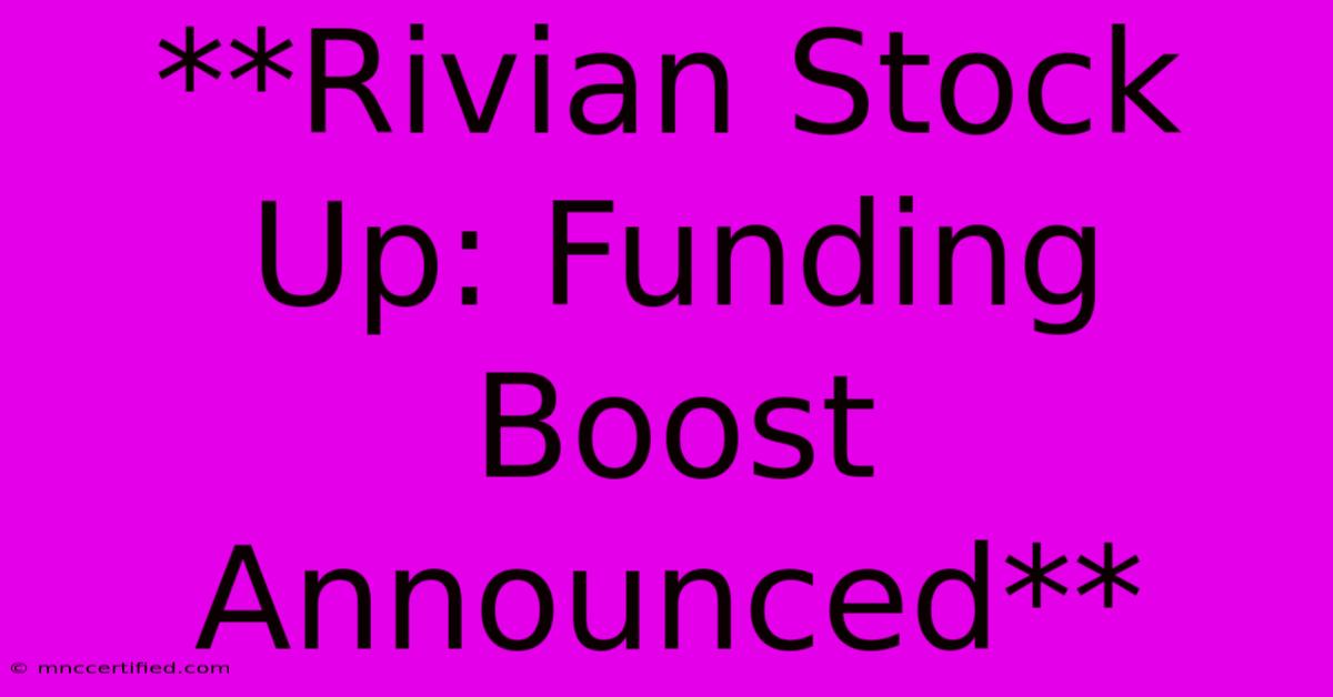 **Rivian Stock Up: Funding Boost Announced**