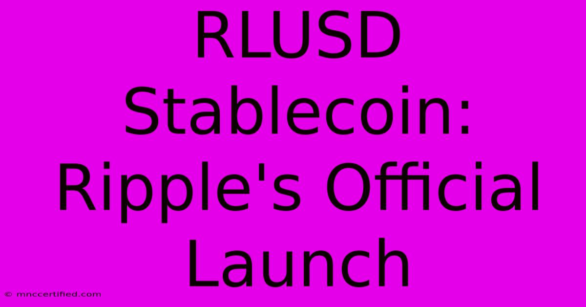 RLUSD Stablecoin: Ripple's Official Launch