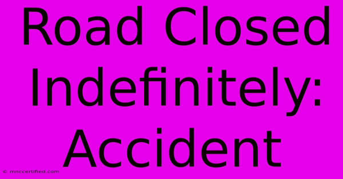 Road Closed Indefinitely: Accident