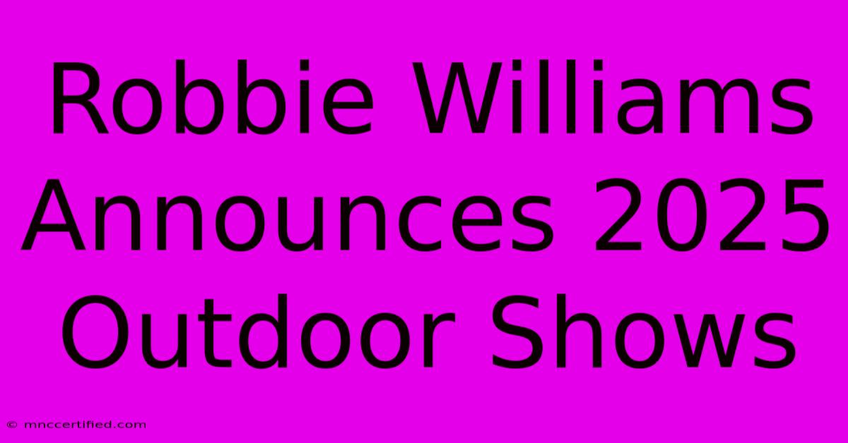 Robbie Williams Announces 2025 Outdoor Shows