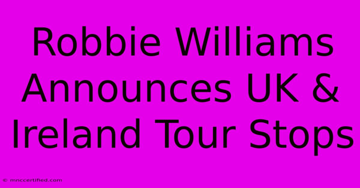 Robbie Williams Announces UK & Ireland Tour Stops