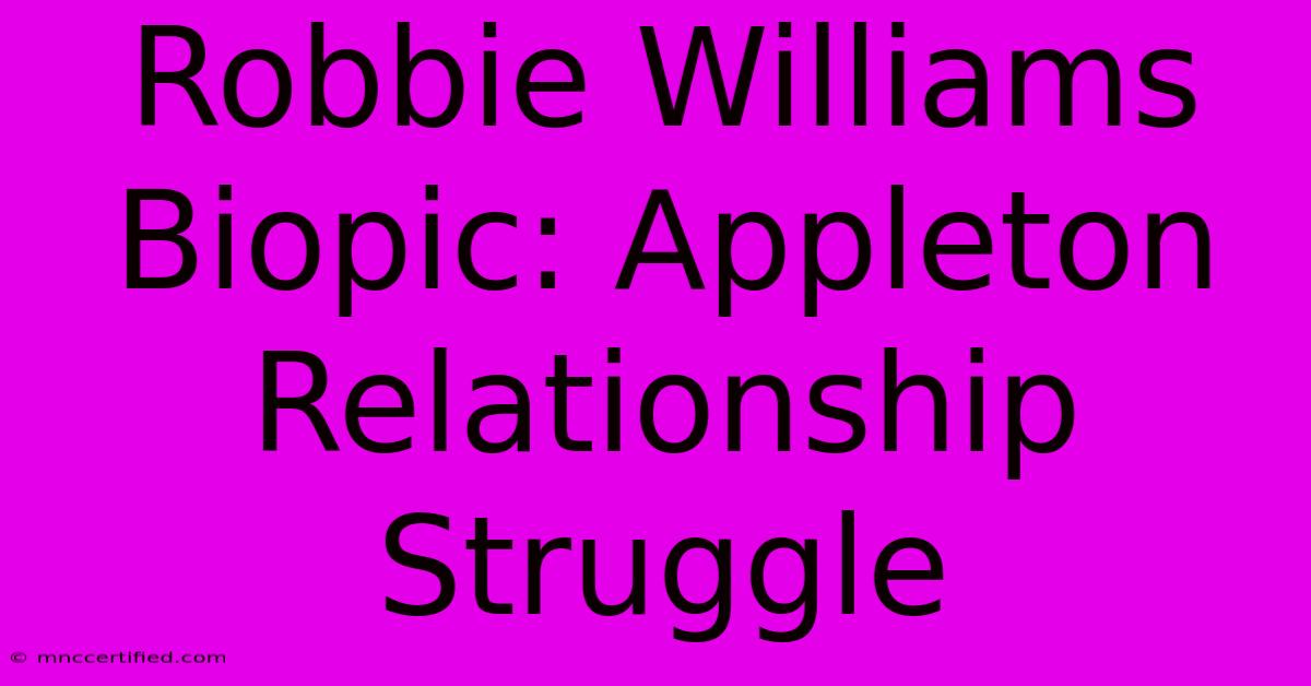 Robbie Williams Biopic: Appleton Relationship Struggle