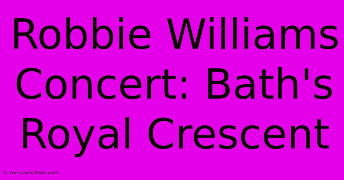 Robbie Williams Concert: Bath's Royal Crescent 