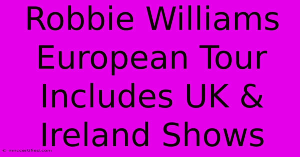 Robbie Williams European Tour Includes UK & Ireland Shows 