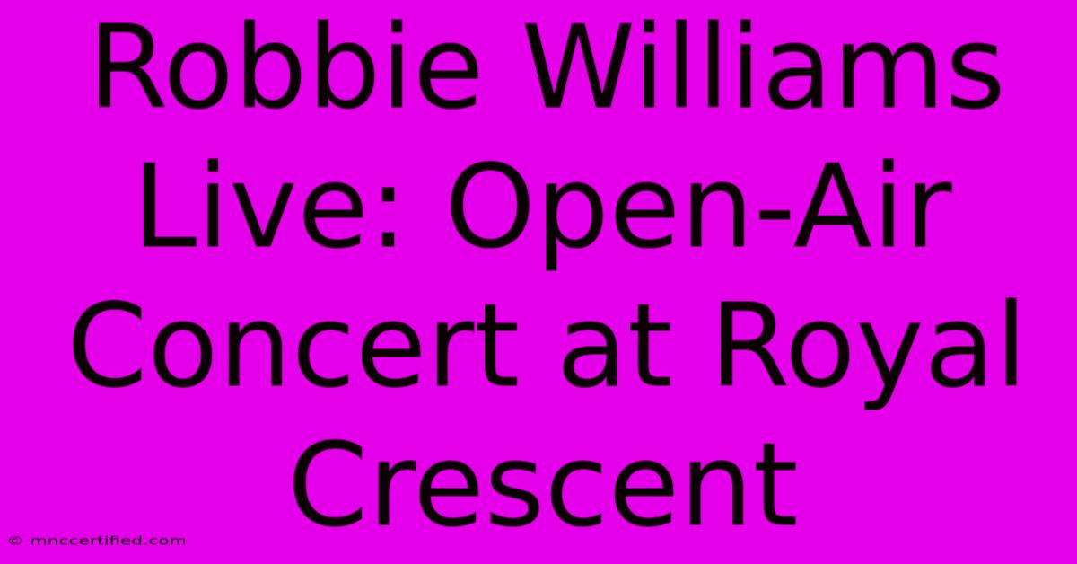 Robbie Williams Live: Open-Air Concert At Royal Crescent 