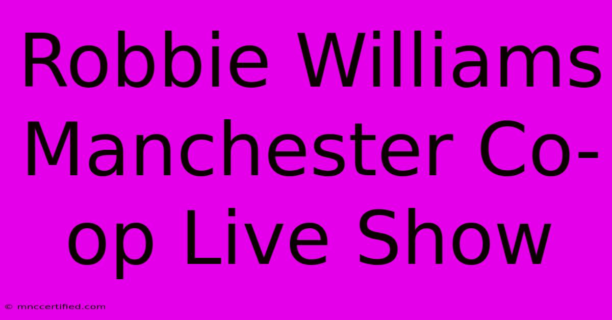 Robbie Williams Manchester Co-op Live Show