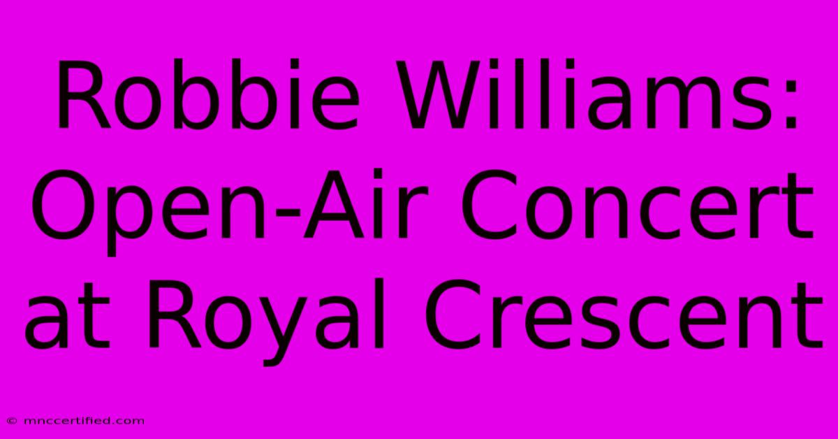 Robbie Williams: Open-Air Concert At Royal Crescent