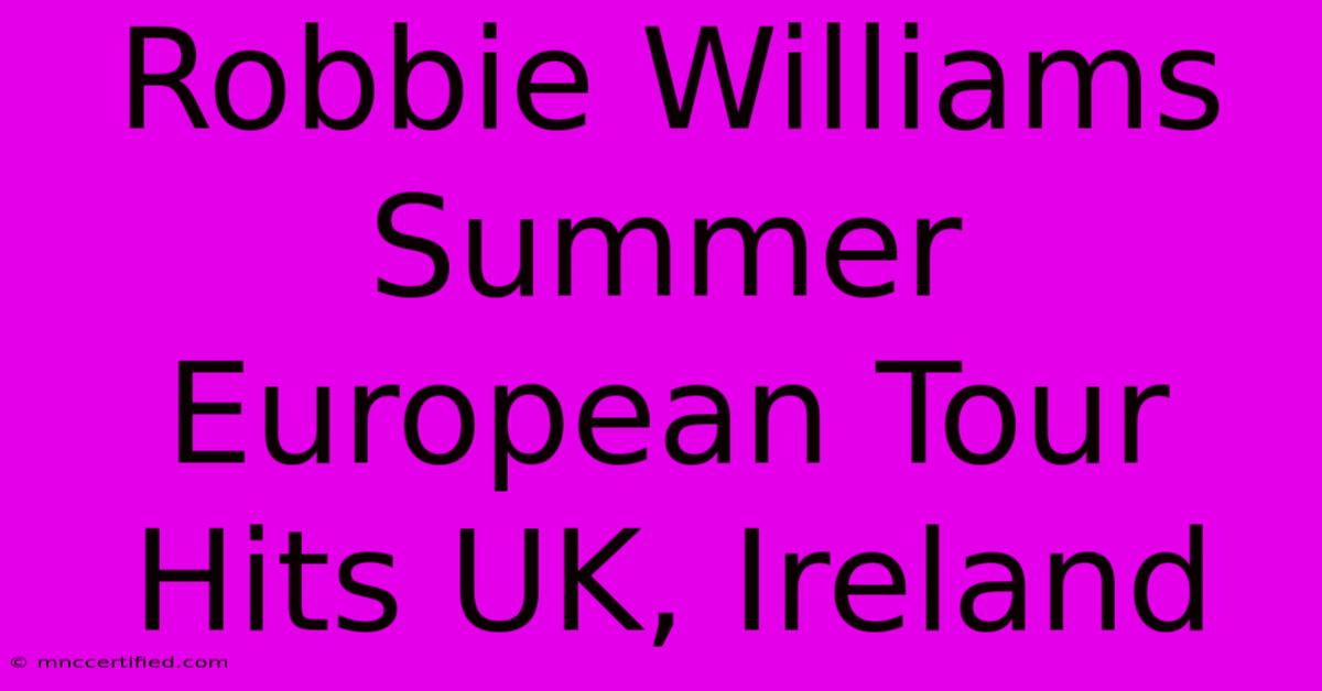 Robbie Williams Summer European Tour Hits UK, Ireland