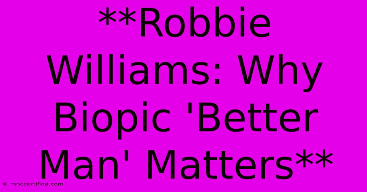 **Robbie Williams: Why Biopic 'Better Man' Matters**