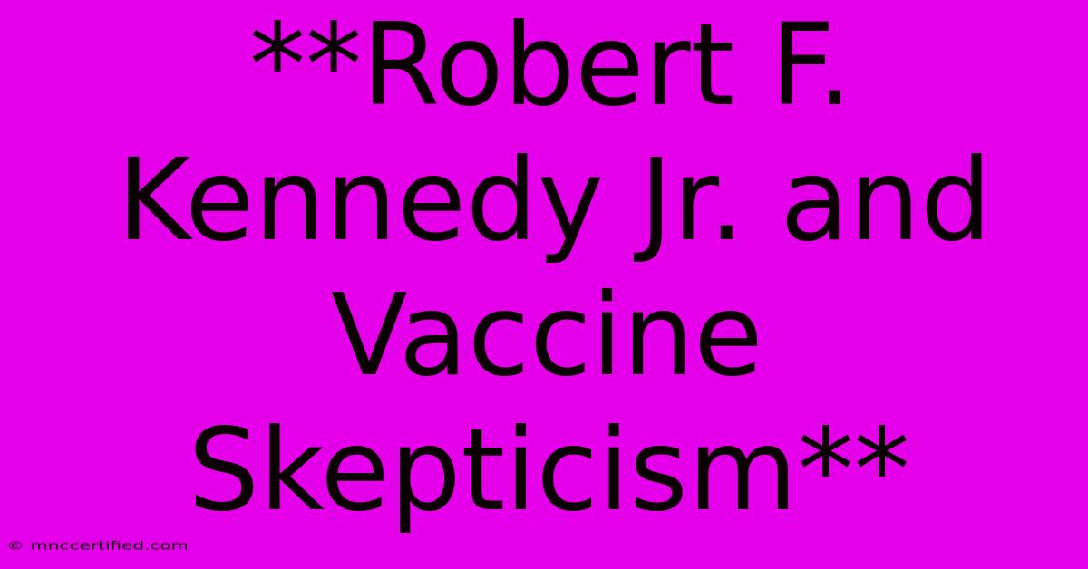 **Robert F. Kennedy Jr. And Vaccine Skepticism**