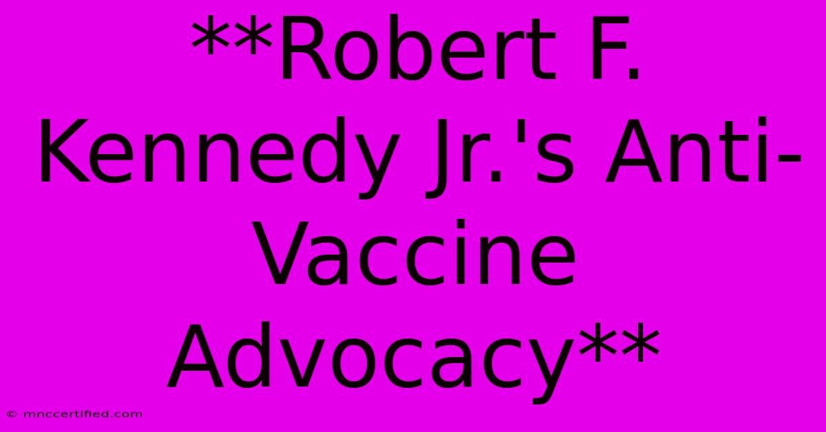 **Robert F. Kennedy Jr.'s Anti-Vaccine Advocacy** 