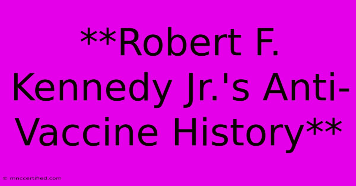 **Robert F. Kennedy Jr.'s Anti-Vaccine History**