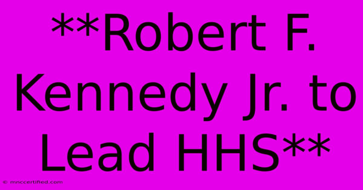 **Robert F. Kennedy Jr. To Lead HHS**