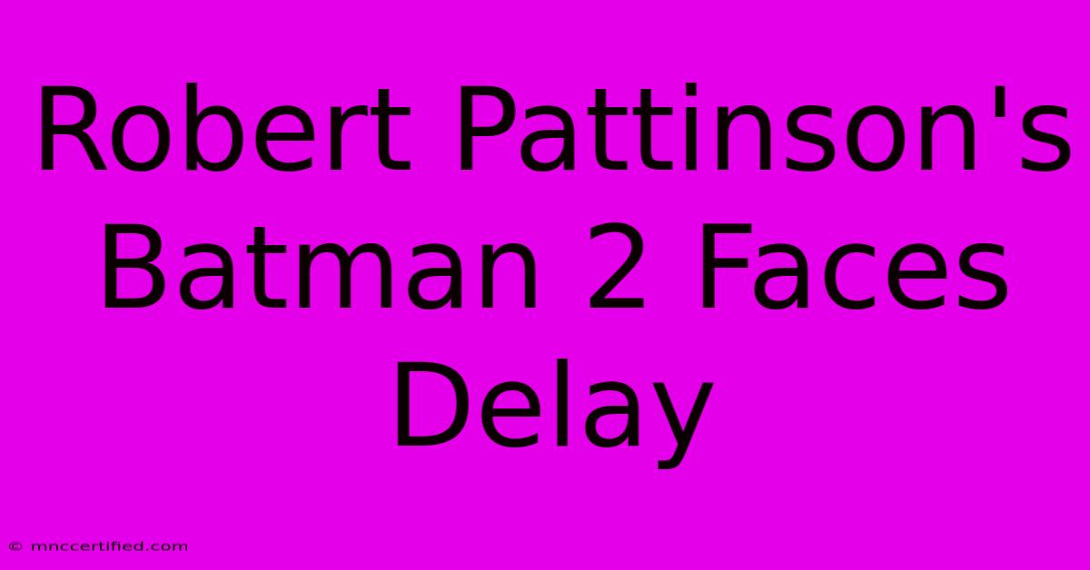 Robert Pattinson's Batman 2 Faces Delay