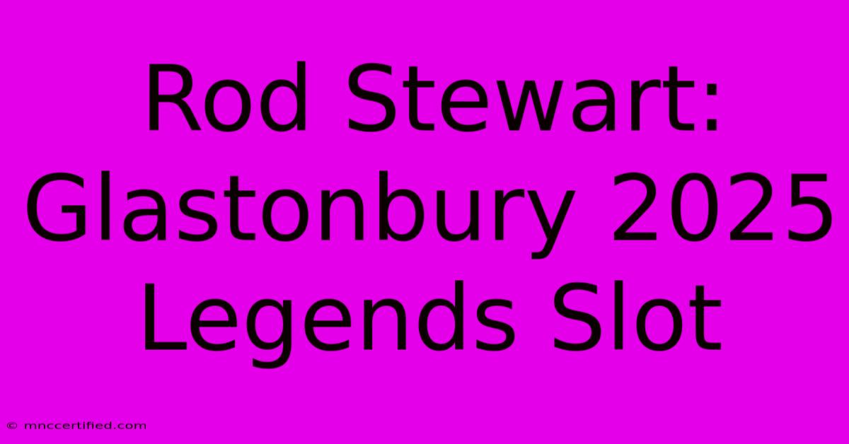 Rod Stewart: Glastonbury 2025 Legends Slot