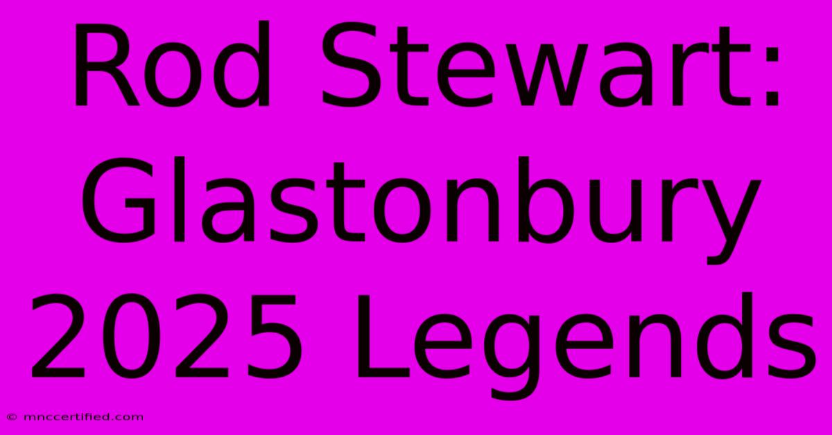 Rod Stewart: Glastonbury 2025 Legends