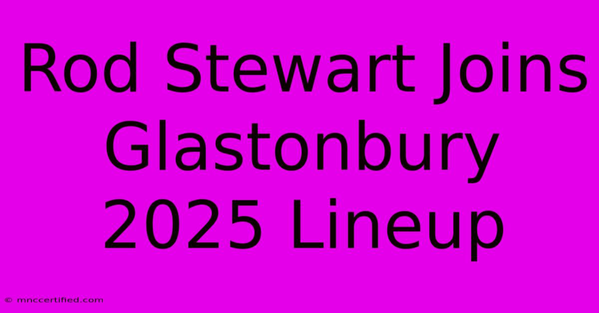 Rod Stewart Joins Glastonbury 2025 Lineup