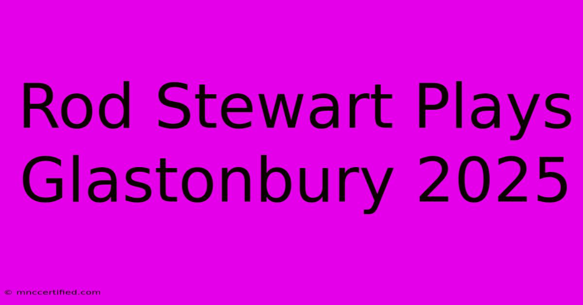 Rod Stewart Plays Glastonbury 2025