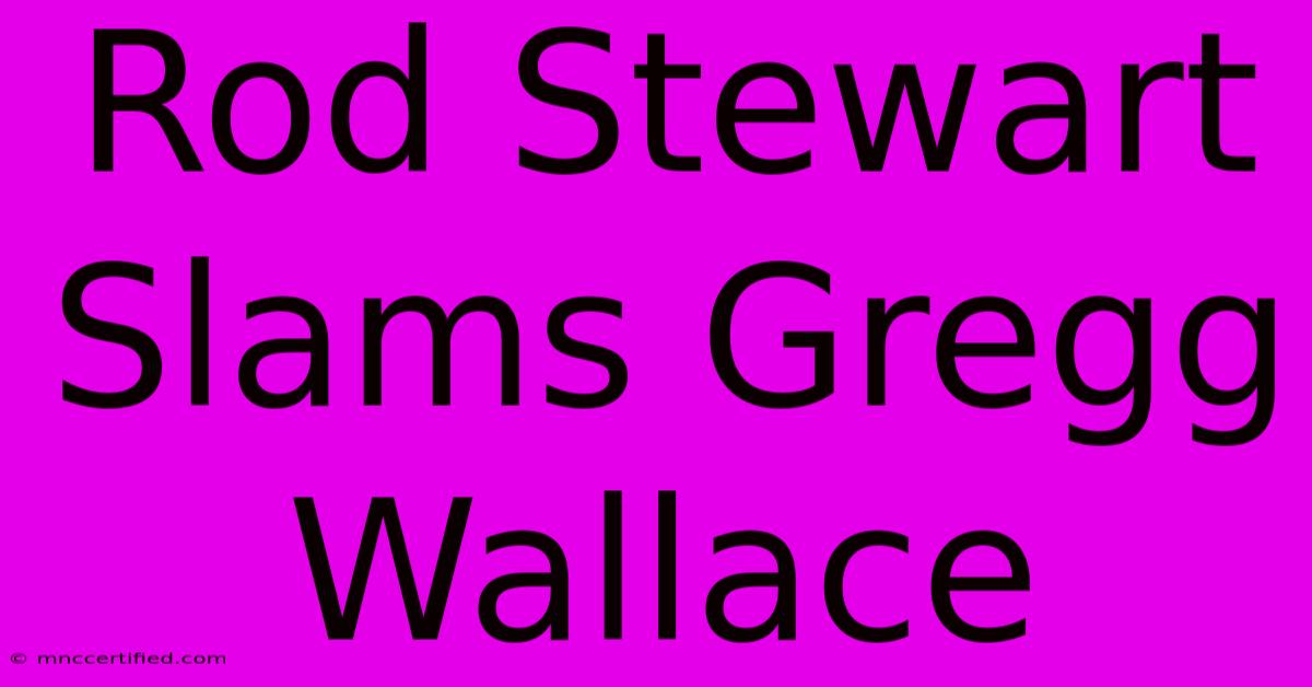 Rod Stewart Slams Gregg Wallace