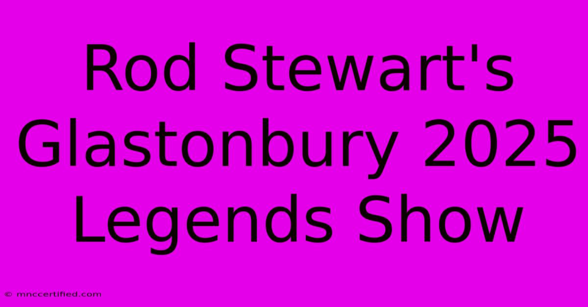 Rod Stewart's Glastonbury 2025 Legends Show