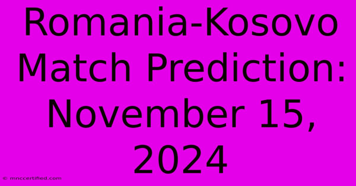 Romania-Kosovo Match Prediction: November 15, 2024