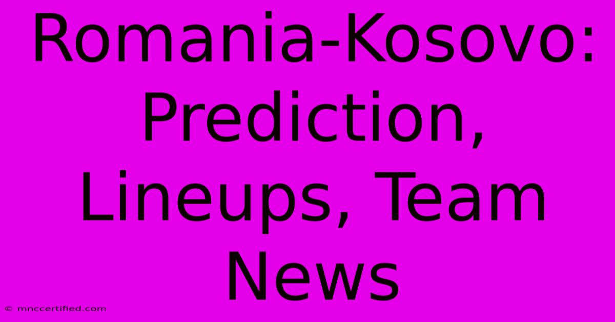 Romania-Kosovo: Prediction, Lineups, Team News