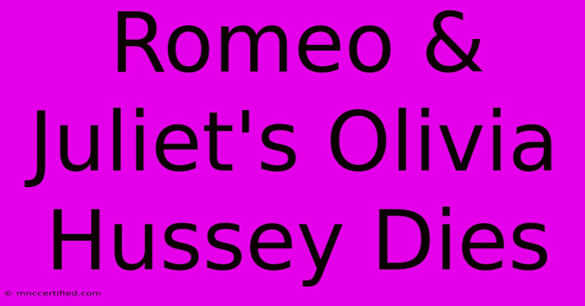 Romeo & Juliet's Olivia Hussey Dies