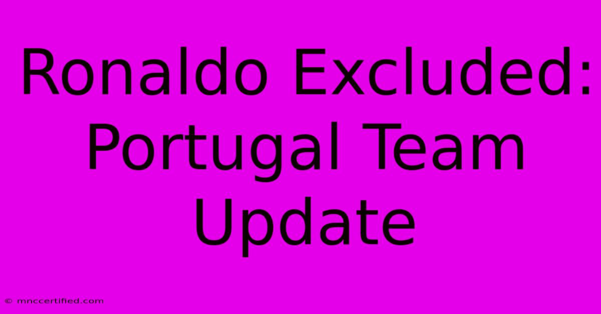 Ronaldo Excluded: Portugal Team Update