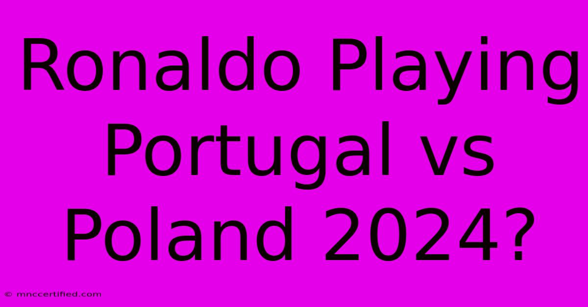 Ronaldo Playing Portugal Vs Poland 2024?