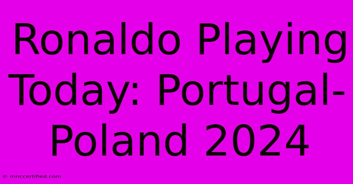 Ronaldo Playing Today: Portugal-Poland 2024