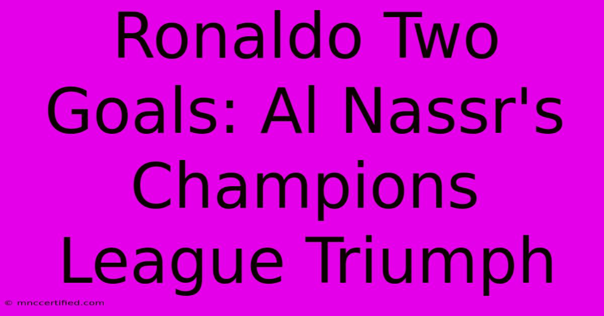 Ronaldo Two Goals: Al Nassr's Champions League Triumph