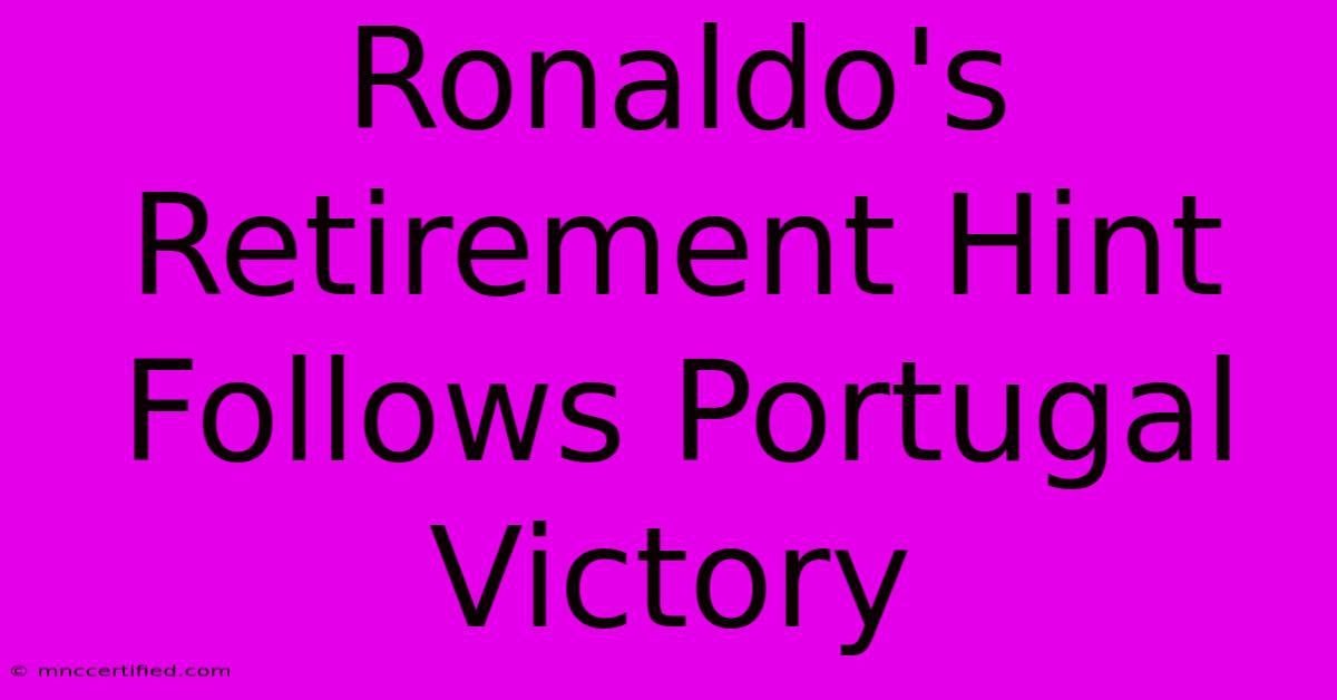 Ronaldo's Retirement Hint Follows Portugal Victory