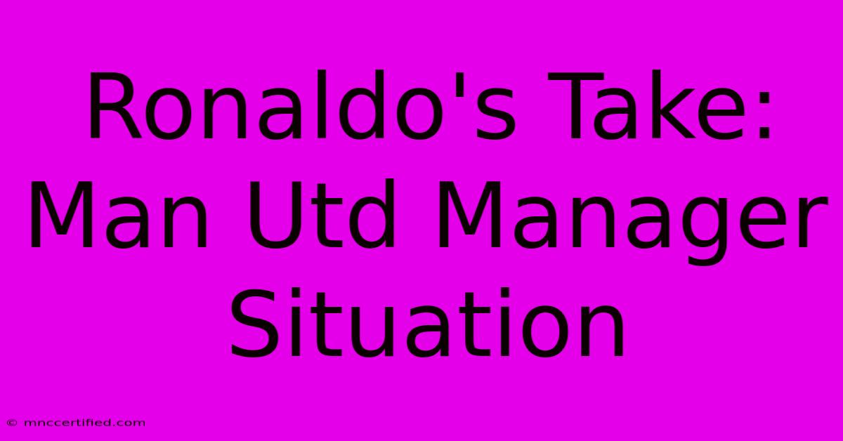 Ronaldo's Take: Man Utd Manager Situation