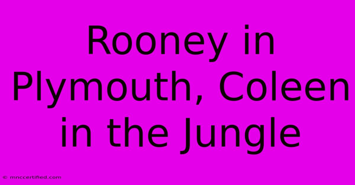 Rooney In Plymouth, Coleen In The Jungle