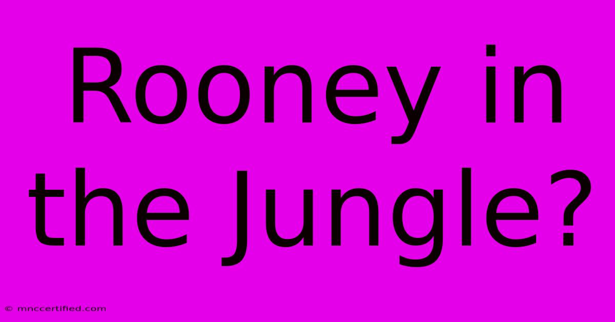 Rooney In The Jungle?