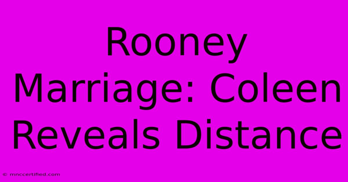 Rooney Marriage: Coleen Reveals Distance